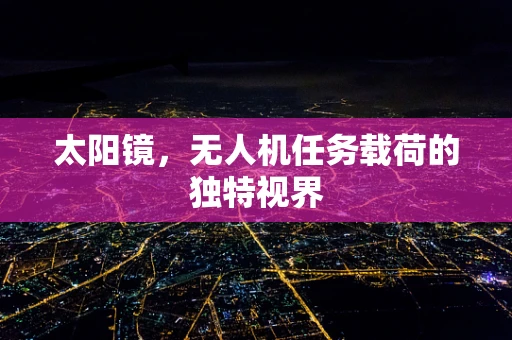 太阳镜，无人机任务载荷的独特视界