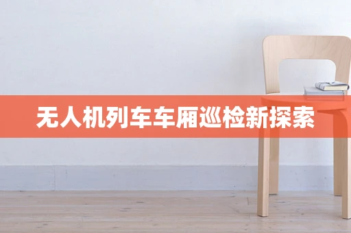 无人机列车车厢巡检新探索
