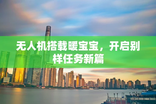 无人机搭载暖宝宝，开启别样任务新篇