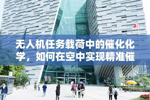 无人机任务载荷中的催化化学，如何在空中实现精准催化反应？