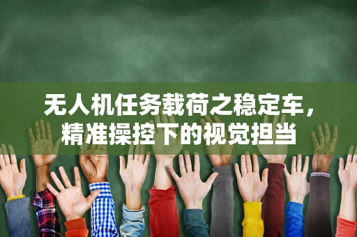 无人机任务载荷之稳定车，精准操控下的视觉担当