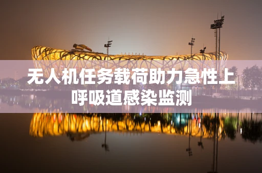 无人机任务载荷助力急性上呼吸道感染监测