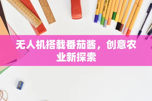 无人机搭载番茄酱，创意农业新探索