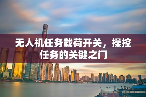 无人机任务载荷开关，操控任务的关键之门