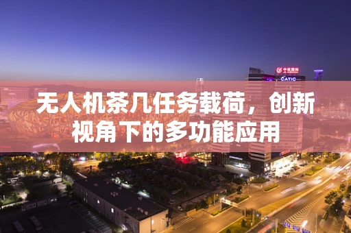 无人机茶几任务载荷，创新视角下的多功能应用
