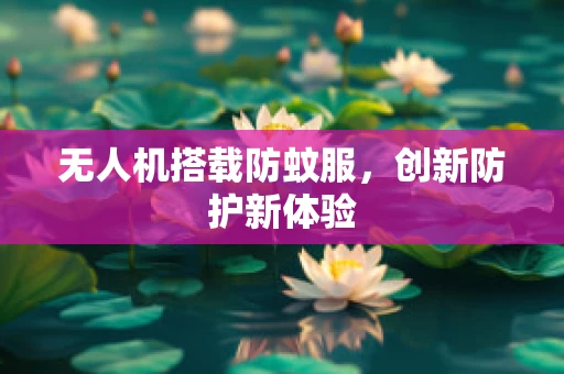 无人机搭载防蚊服，创新防护新体验
