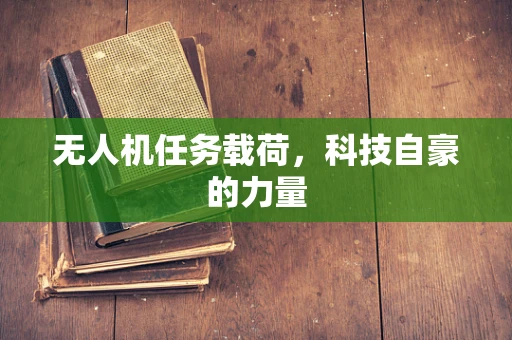 无人机任务载荷，科技自豪的力量
