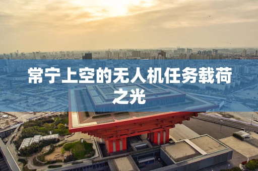 常宁上空的无人机任务载荷之光