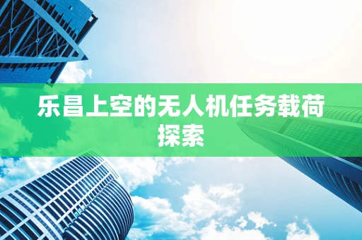 乐昌上空的无人机任务载荷探索