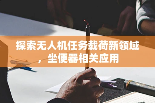 探索无人机任务载荷新领域，坐便器相关应用