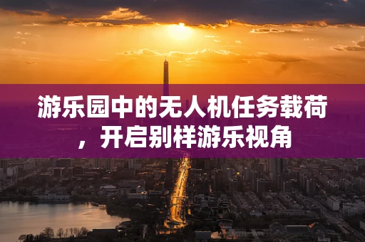 游乐园中的无人机任务载荷，开启别样游乐视角