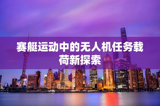 赛艇运动中的无人机任务载荷新探索