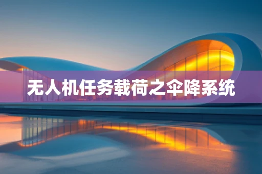 无人机任务载荷之伞降系统