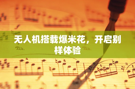 无人机搭载爆米花，开启别样体验