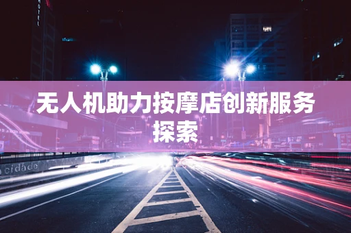 无人机助力按摩店创新服务探索