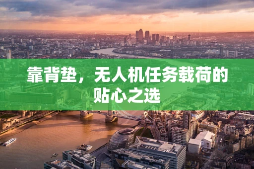 靠背垫，无人机任务载荷的贴心之选