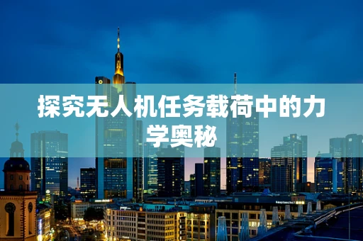 探究无人机任务载荷中的力学奥秘