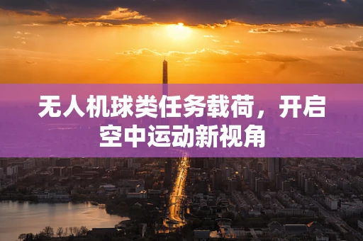 无人机球类任务载荷，开启空中运动新视角