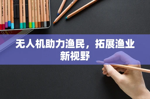 无人机助力渔民，拓展渔业新视野