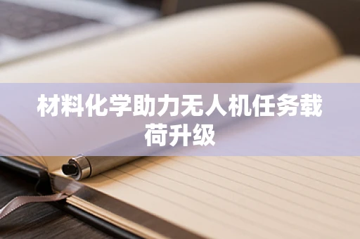 材料化学助力无人机任务载荷升级