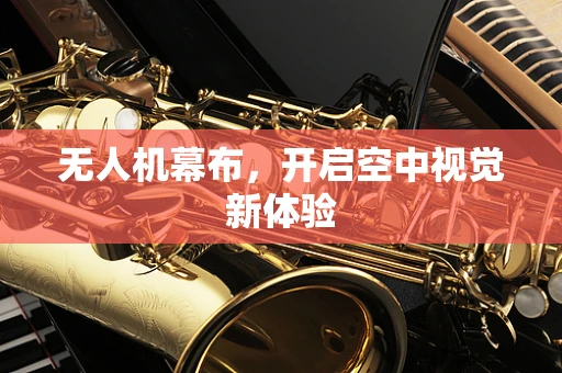 无人机幕布，开启空中视觉新体验