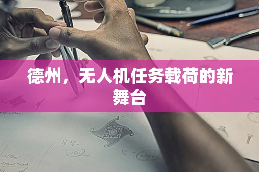 德州，无人机任务载荷的新舞台